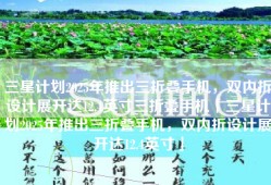 三星计划2025年推出三折叠手机，双内折设计展开达12.4英寸三折叠手机「三星计划2025年推出三折叠手机，双内折设计展开达12.4英寸」