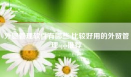 外贸管理软件有哪些 比较好用的外贸管理app推荐