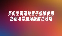 美的空调遥控器手机版使用指南与常见问题解决攻略美的空调遥控器手机版「美的空调遥控器手机版使用指南与常见问题解决攻略」