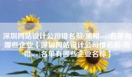 深圳网站设计公司排名前(黑帽seo)名单有哪些企业【深圳网站设计公司排名前(黑帽seo)名单有哪些企业名称】