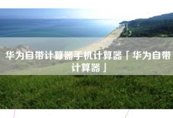 华为自带计算器手机计算器「华为自带计算器」