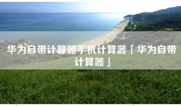 华为自带计算器手机计算器「华为自带计算器」