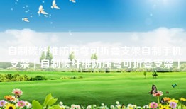 自制碳纤维防压弯可折叠支架自制手机支架「自制碳纤维防压弯可折叠支架」