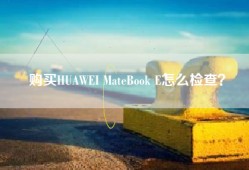 购买HUAWEI MateBook E怎么检查？