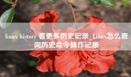 linux history 看更多历史记录_Linux怎么查询历史命令操作记录