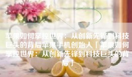 苹果如何掌控世界：从创新先锋到科技巨头的背后苹果手机创始人「苹果如何掌控世界：从创新先锋到科技巨头的背后」