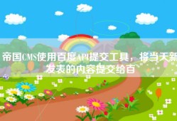 帝国CMS使用百度API提交工具，将当天新发表的内容提交给百