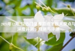 2024年12月2日热门免费游戏下载大盘点与深度评测，预测与评测