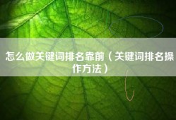 怎么做关键词排名靠前（关键词排名操作方法）