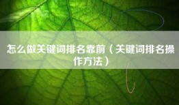 怎么做关键词排名靠前（关键词排名操作方法）