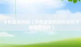 手机面部识别（手机面部识别和指纹不能用怎么办）