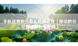 手机话费积分怎么兑换话费（移动积分兑换话费怎么兑换）