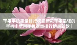 苹果手机重量排行榜最新款苹果最轻的手机「苹果手机重量排行榜最新款」