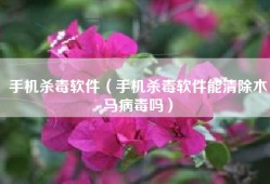 手机杀毒软件（手机杀毒软件能清除木马病毒吗）