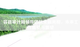 容县审计局领导团队全新亮相，未来工作展望与展望