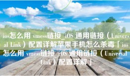ios怎么用 vmess链接_iOS 通用链接（Universal Link）配置详解苹果手机怎么杀毒「ios怎么用 vmess链接_iOS 通用链接（Universal Link）配置详解」