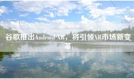 谷歌推出Android XR，将引领XR市场新变革