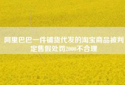 阿里巴巴一件铺货代发的淘宝商品被判定售假处罚2000不合理
