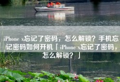 iPhone x忘记了密码，怎么解锁？手机忘记密码如何开机「iPhone x忘记了密码，怎么解锁？」