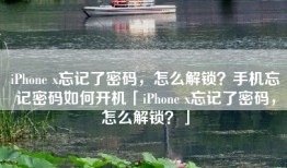 iPhone x忘记了密码，怎么解锁？手机忘记密码如何开机「iPhone x忘记了密码，怎么解锁？」