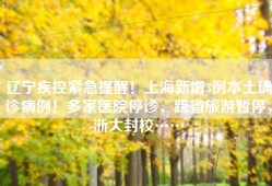 辽宁疾控紧急提醒！上海新增3例本土确诊病例！多家医院停诊、跨省旅游暂停，浙大封校……