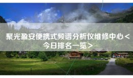 聚光盈安便携式频谱分析仪维修中心＜今日排名一览＞
