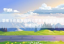 苹果手机能录音吗（苹果手机能录音吗在通话中）