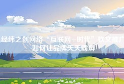 经纬之创网络“互联网+时代”软文推广如何让品牌天天霸屏