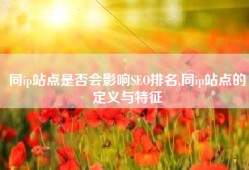 同ip站点是否会影响SEO排名,同ip站点的定义与特征