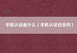 手机认证是什么（手机认证安全吗）