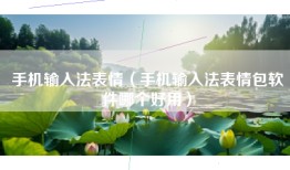 手机输入法表情（手机输入法表情包软件哪个好用）