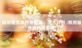 租用服务器月费指南：深入分析 (租用服务器月租多少)