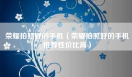 荣耀拍照好的手机（荣耀拍照好的手机推荐性价比高）