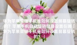 华为苹果荣耀手机是如何设置屏幕旋转的？苹果手机自动旋转屏幕设置在哪「华为苹果荣耀手机是如何设置屏幕旋转的？」