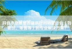 抖音本地推是否提供针对特定行业（如餐饮、零售等）的专业解决方案？