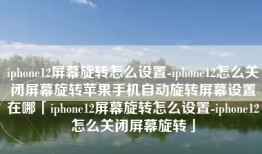 iphone12屏幕旋转怎么设置-iphone12怎么关闭屏幕旋转苹果手机自动旋转屏幕设置在哪「iphone12屏幕旋转怎么设置-iphone12怎么关闭屏幕旋转」