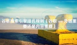谷歌搜索引擎排名规则（谷歌 seo 外链重要还是内容重要）