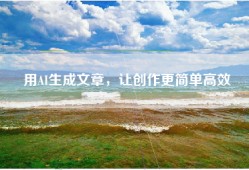 用AI生成文章，让创作更简单高效