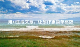 用AI生成文章，让创作更简单高效