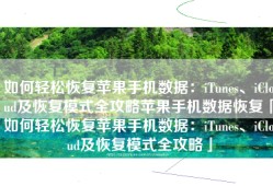 如何轻松恢复苹果手机数据：iTunes、iCloud及恢复模式全攻略苹果手机数据恢复「如何轻松恢复苹果手机数据：iTunes、iCloud及恢复模式全攻略」