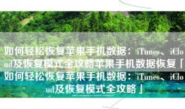 如何轻松恢复苹果手机数据：iTunes、iCloud及恢复模式全攻略苹果手机数据恢复「如何轻松恢复苹果手机数据：iTunes、iCloud及恢复模式全攻略」