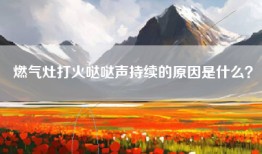 燃气灶打火哒哒声持续的原因是什么？