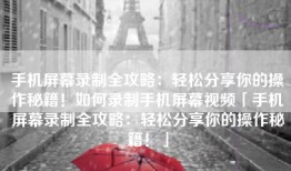手机屏幕录制全攻略：轻松分享你的操作秘籍！如何录制手机屏幕视频「手机屏幕录制全攻略：轻松分享你的操作秘籍！」