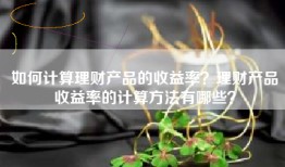 如何计算理财产品的收益率？理财产品收益率的计算方法有哪些？
