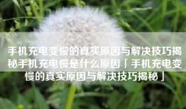 手机充电变慢的真实原因与解决技巧揭秘手机充电慢是什么原因「手机充电变慢的真实原因与解决技巧揭秘」