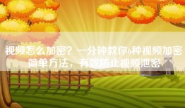 视频怎么加密？一分钟教你6种视频加密简单方法，有效防止视频泄密