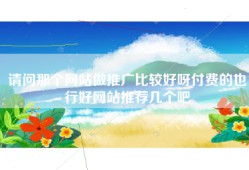 请问那个网站做推广比较好呀付费的也行好网站推荐几个吧
