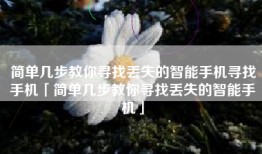 简单几步教你寻找丢失的智能手机寻找手机「简单几步教你寻找丢失的智能手机」