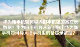 华为新手机如何导入旧手机里的备忘录数据？华为旧手机导入新手机「华为新手机如何导入旧手机里的备忘录数据？」