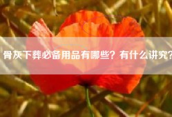 骨灰下葬必备用品有哪些？有什么讲究？